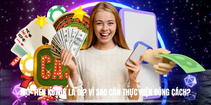 Nạp Tiền Kuwin Là Gì? Vì Sao Cần Thực Hiện Đúng Cách?