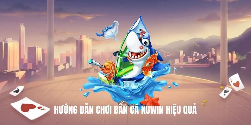 Hướng Dẫn Chơi Bắn Cá Kuwin Hiệu Quả